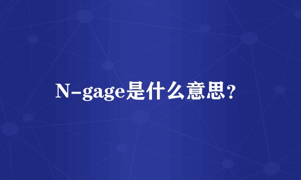N-gage是什么意思？