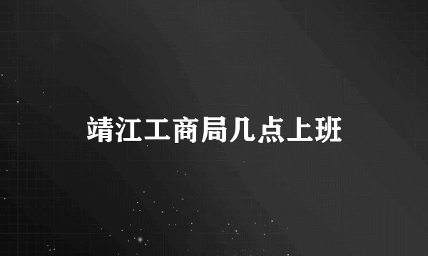 靖江工商局几点上班