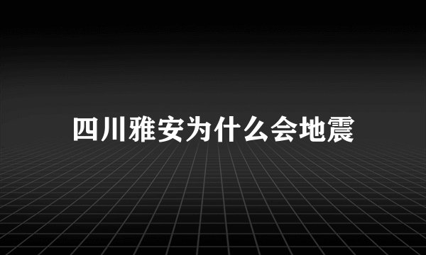 四川雅安为什么会地震