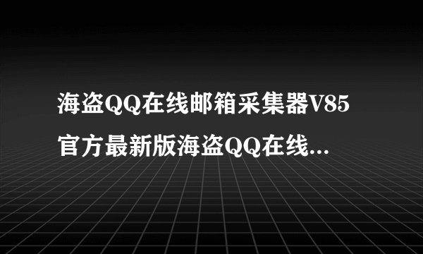 海盗QQ在线邮箱采集器V85官方最新版海盗QQ在线邮箱采集器V85官方最新版功能简介