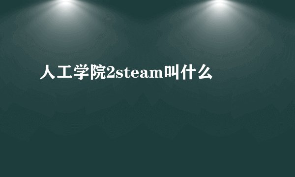 人工学院2steam叫什么