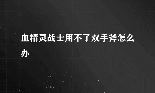 血精灵战士用不了双手斧怎么办