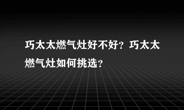 巧太太燃气灶好不好？巧太太燃气灶如何挑选？
