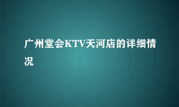 广州堂会KTV天河店的详细情况