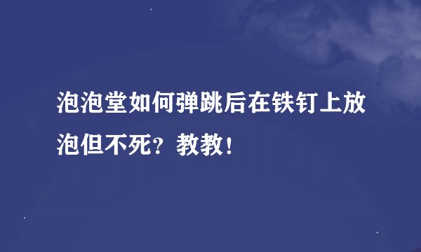 泡泡堂如何弹跳后在铁钉上放泡但不死？教教！