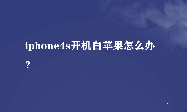 iphone4s开机白苹果怎么办？