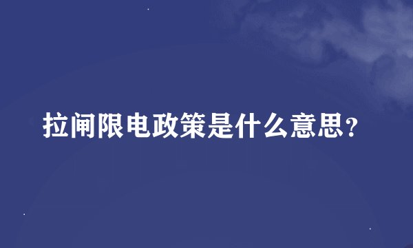拉闸限电政策是什么意思？