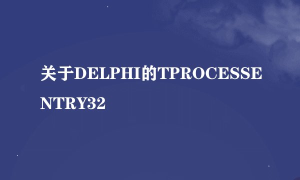 关于DELPHI的TPROCESSENTRY32