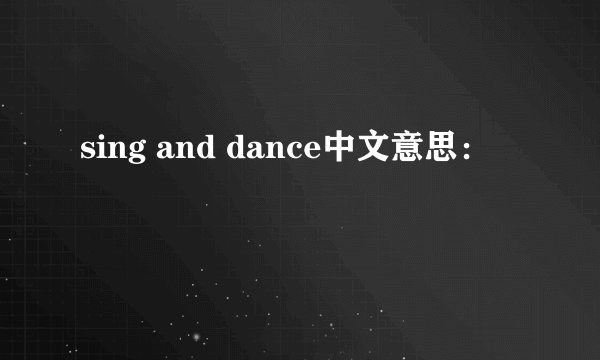 sing and dance中文意思：