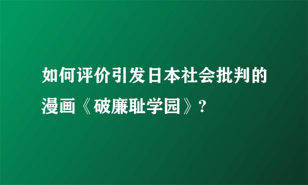 如何评价引发日本社会批判的漫画《破廉耻学园》?