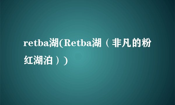retba湖(Retba湖（非凡的粉红湖泊）)