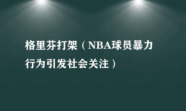 格里芬打架（NBA球员暴力行为引发社会关注）