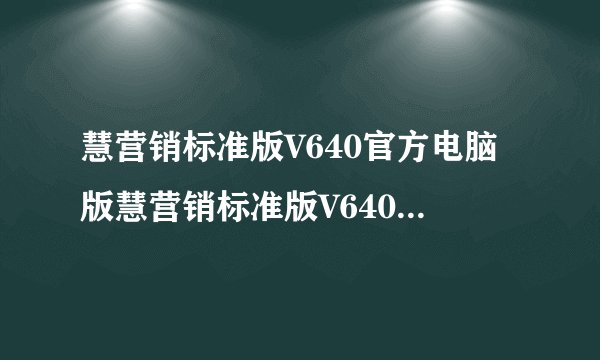 慧营销标准版V640官方电脑版慧营销标准版V640官方电脑版功能简介