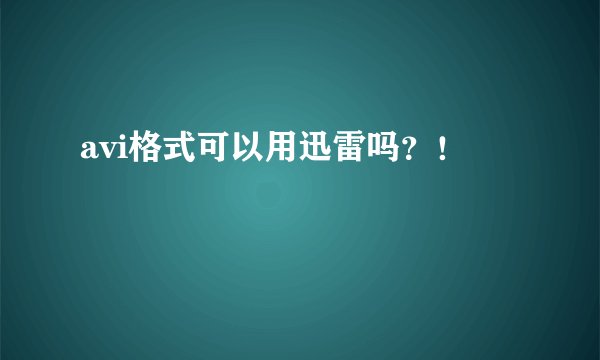 avi格式可以用迅雷吗？！