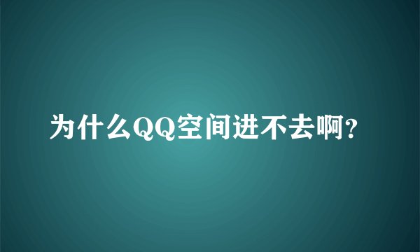 为什么QQ空间进不去啊？