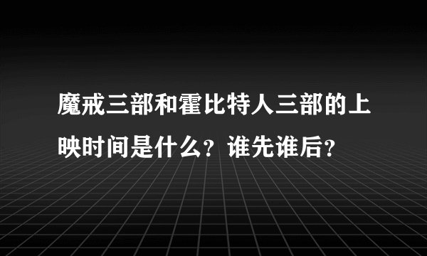 魔戒三部和霍比特人三部的上映时间是什么？谁先谁后？