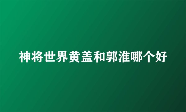 神将世界黄盖和郭淮哪个好
