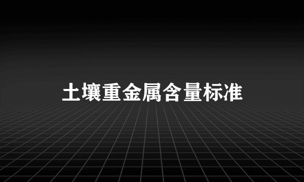 土壤重金属含量标准