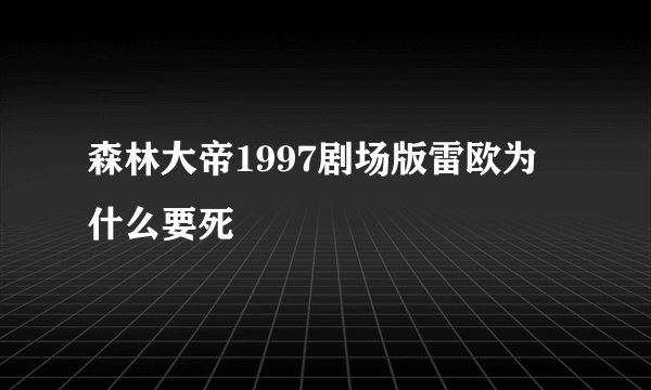 森林大帝1997剧场版雷欧为什么要死