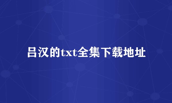吕汉的txt全集下载地址