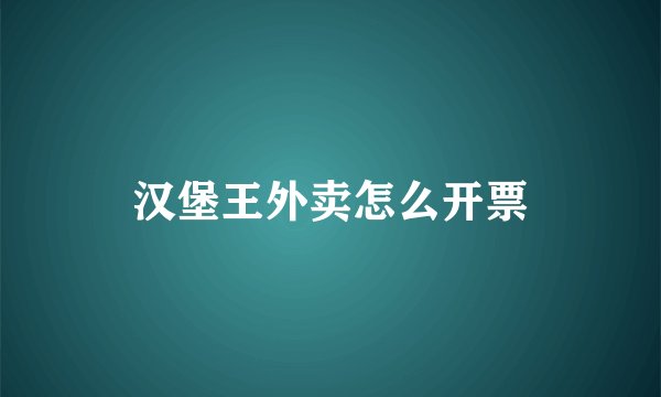 汉堡王外卖怎么开票