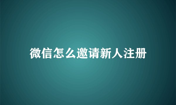 微信怎么邀请新人注册
