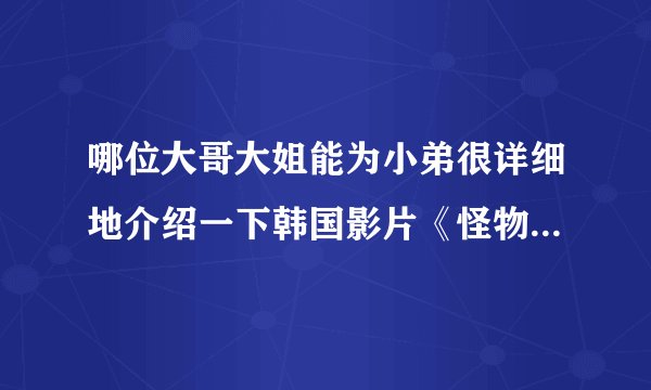 哪位大哥大姐能为小弟很详细地介绍一下韩国影片《怪物》！小弟万分感谢