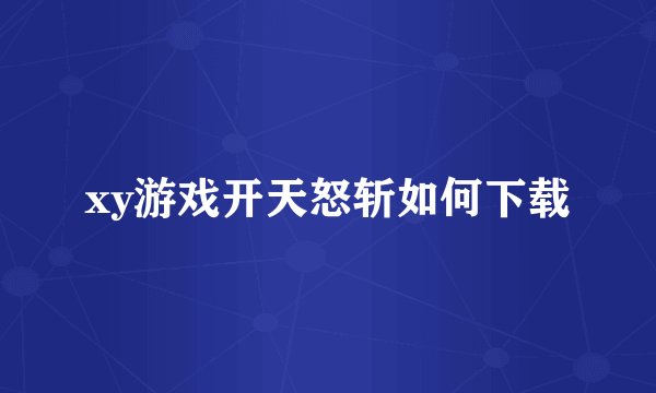 xy游戏开天怒斩如何下载