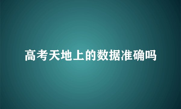 高考天地上的数据准确吗