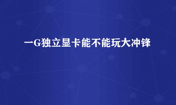 一G独立显卡能不能玩大冲锋