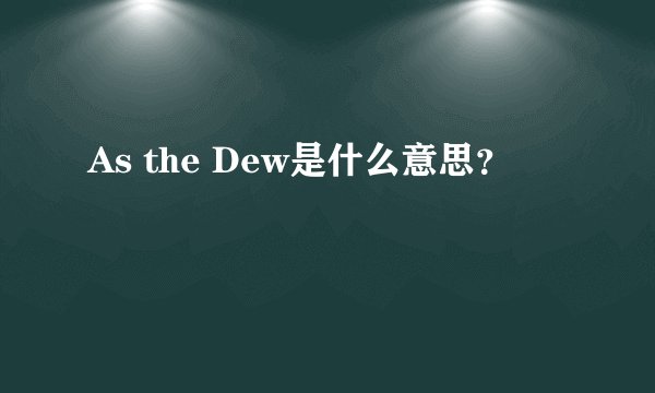 As the Dew是什么意思？