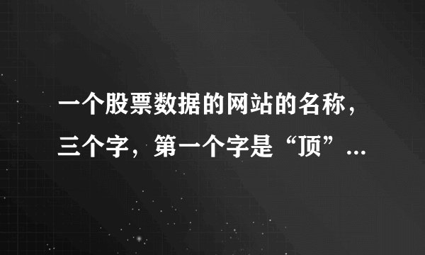 一个股票数据的网站的名称，三个字，第一个字是“顶”，是啥？