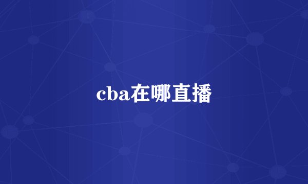 cba在哪直播