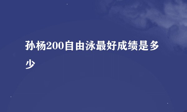 孙杨200自由泳最好成绩是多少