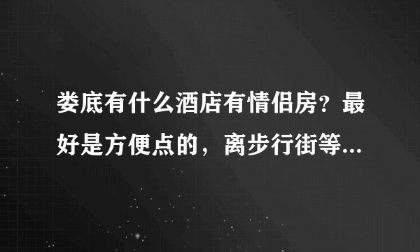 娄底有什么酒店有情侣房？最好是方便点的，离步行街等好玩的地方近点