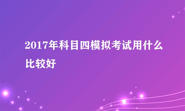 2017年科目四模拟考试用什么比较好