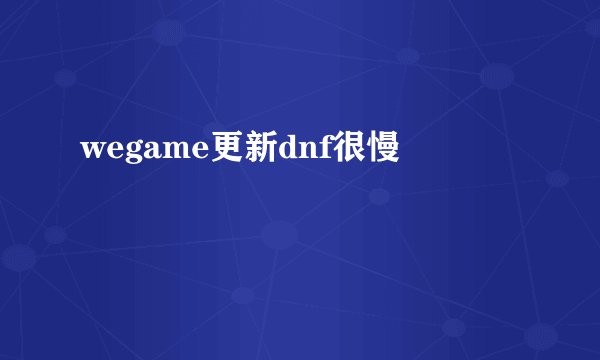 wegame更新dnf很慢