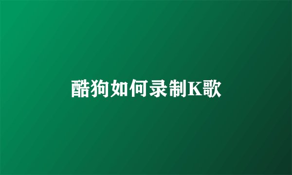 酷狗如何录制K歌