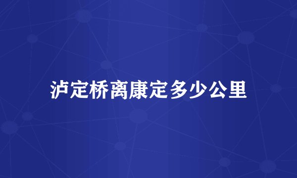 泸定桥离康定多少公里