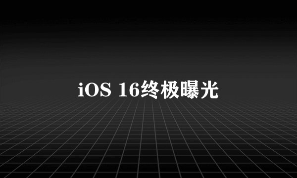 iOS 16终极曝光