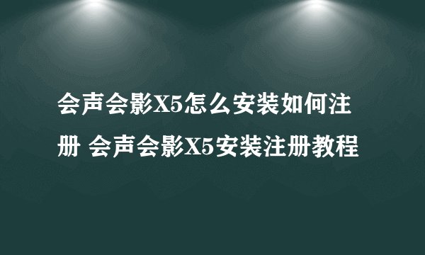 会声会影X5怎么安装如何注册 会声会影X5安装注册教程
