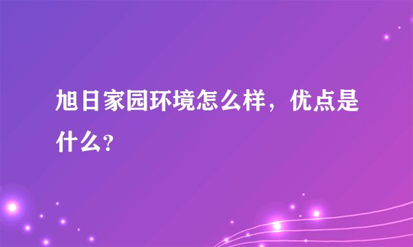 旭日家园环境怎么样，优点是什么？