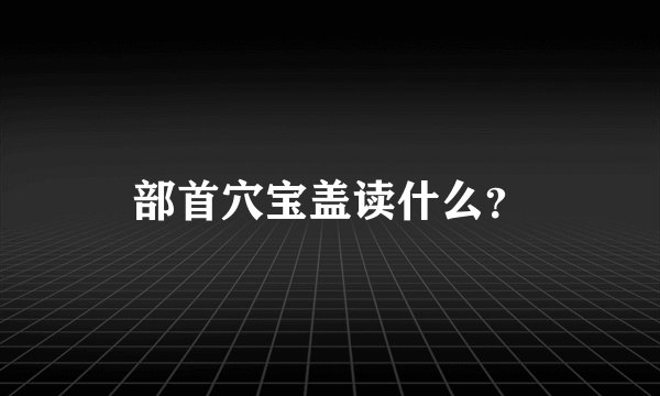 部首穴宝盖读什么？