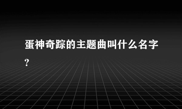 蛋神奇踪的主题曲叫什么名字?