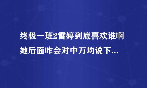 终极一班2雷婷到底喜欢谁啊 她后面咋会对中万均说下次见面就在一起 还亲中万均呢