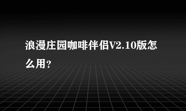 浪漫庄园咖啡伴侣V2.10版怎么用？