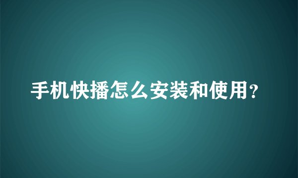 手机快播怎么安装和使用？