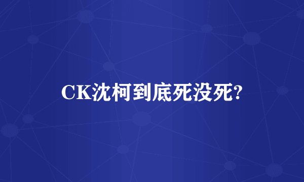 CK沈柯到底死没死?