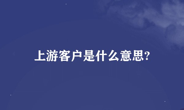 上游客户是什么意思?