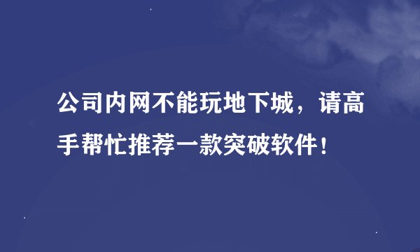 公司内网不能玩地下城，请高手帮忙推荐一款突破软件！